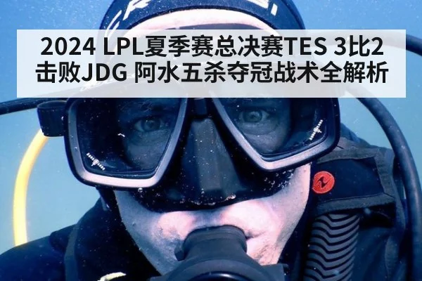 2024 LPL夏季赛总决赛TES 3比2击败JDG 阿水五杀夺冠战术全解析