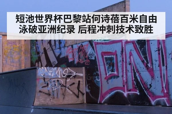 短池世界杯巴黎站何诗蓓百米自由泳破亚洲纪录 后程冲刺技术致胜