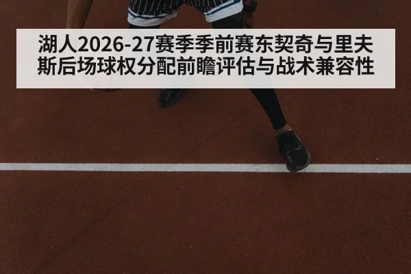 湖人2026-27赛季季前赛东契奇与里夫斯后场球权分配前瞻评估与战术兼容性