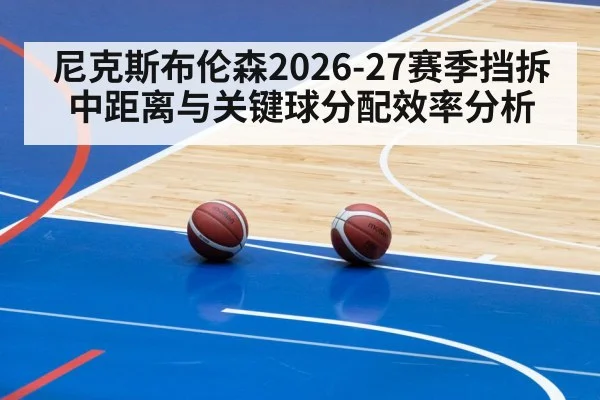 尼克斯布伦森2026-27赛季挡拆中距离与关键球分配效率分析